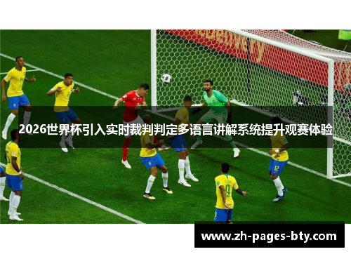 2026世界杯引入实时裁判判定多语言讲解系统提升观赛体验 2026世界杯引入实时裁判判定多语言讲解系统提升观赛体验