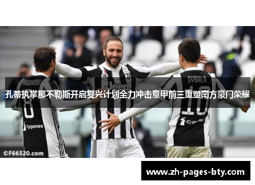 孔蒂执掌那不勒斯开启复兴计划全力冲击意甲前三重塑南方豪门荣耀