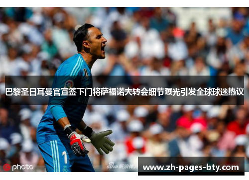 巴黎圣日耳曼官宣签下门将萨福诺夫转会细节曝光引发全球球迷热议