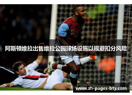 阿斯顿维拉出售维拉公园球场设施以规避扣分风险