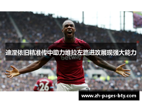 迪涅依旧精准传中助力维拉左路进攻展现强大能力