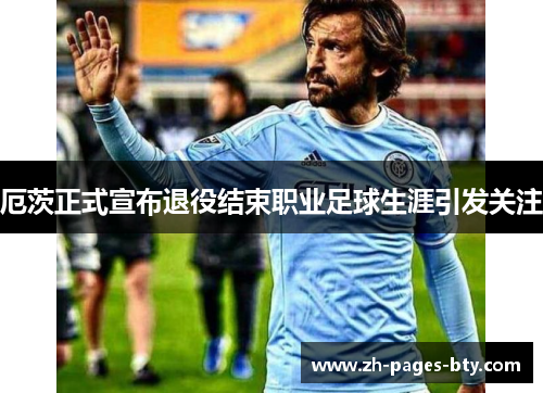 厄茨正式宣布退役结束职业足球生涯引发关注 厄茨正式宣布退役结束职业足球生涯引发关注