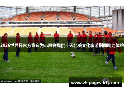 2026世界杯官方宣布为志愿者提供十天北美文化旅游指南助力体验