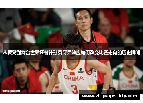 从板凳到舞台世界杯替补球员奇兵效应如何改变比赛走向的历史瞬间 从板凳到舞台世界杯替补球员奇兵效应如何改变比赛走向的历史瞬间