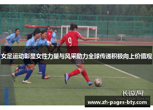 女足运动彰显女性力量与风采助力全球传递积极向上价值观 女足运动彰显女性力量与风采助力全球传递积极向上价值观