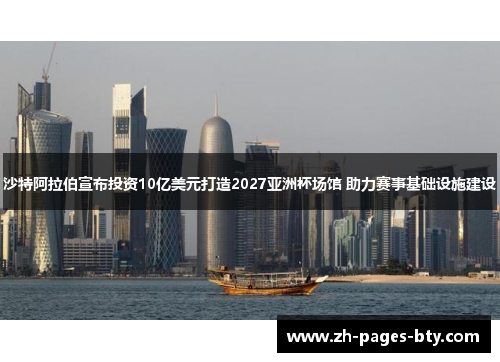 沙特阿拉伯宣布投资10亿美元打造2027亚洲杯场馆 助力赛事基础设施建设 沙特阿拉伯宣布投资10亿美元打造2027亚洲杯场馆 助力赛事基础设施建设