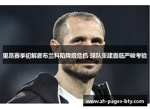 里昂赛季初解雇布兰科陷降级危机 球队重建面临严峻考验 里昂赛季初解雇布兰科陷降级危机 球队重建面临严峻考验