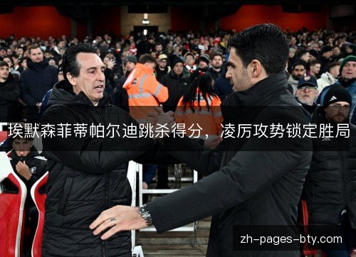 埃默森菲蒂帕尔迪跳杀得分,凌厉攻势锁定胜局 埃默森菲蒂帕尔迪跳杀得分,凌厉攻势锁定胜局