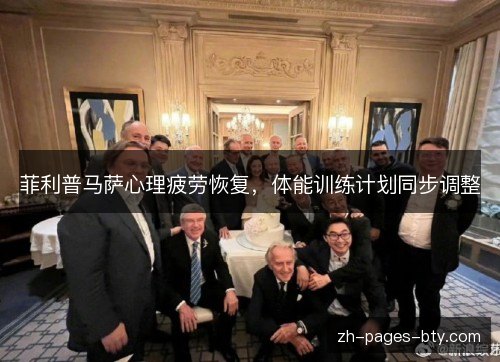 菲利普马萨心理疲劳恢复,体能训练计划同步调整 菲利普马萨心理疲劳恢复,体能训练计划同步调整