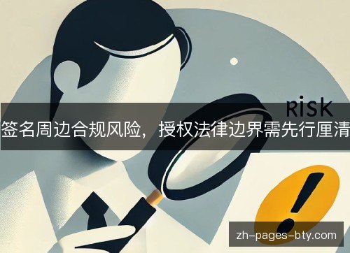 签名周边合规风险,授权法律边界需先行厘清 签名周边合规风险,授权法律边界需先行厘清