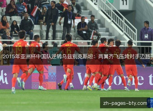 2015年亚洲杯中国队逆转乌兹别克斯坦：两翼齐飞压垮对手边路